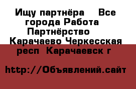 Ищу партнёра  - Все города Работа » Партнёрство   . Карачаево-Черкесская респ.,Карачаевск г.